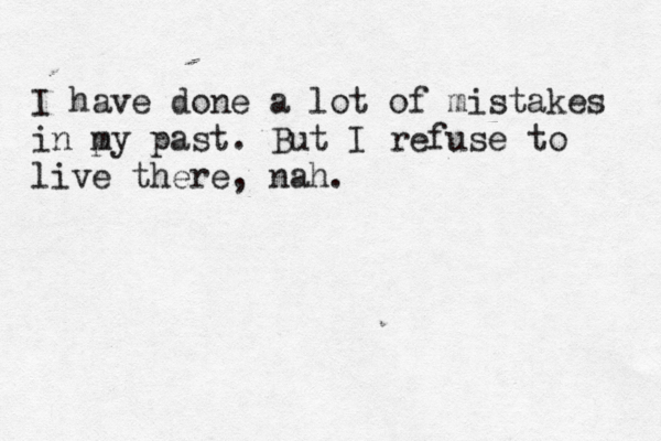 I have done a lot of mistakes in p my past. But I refuse to live there, nah. 