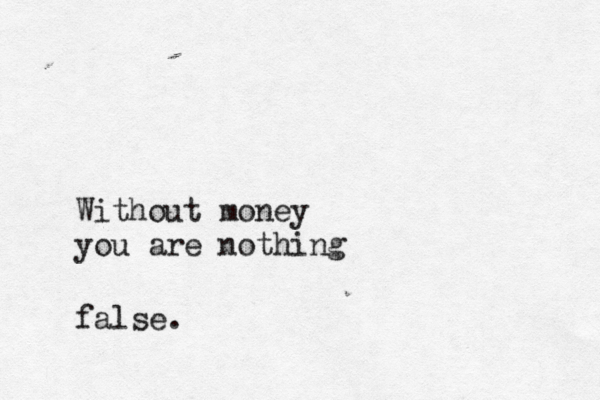 Without money you are nothing false.