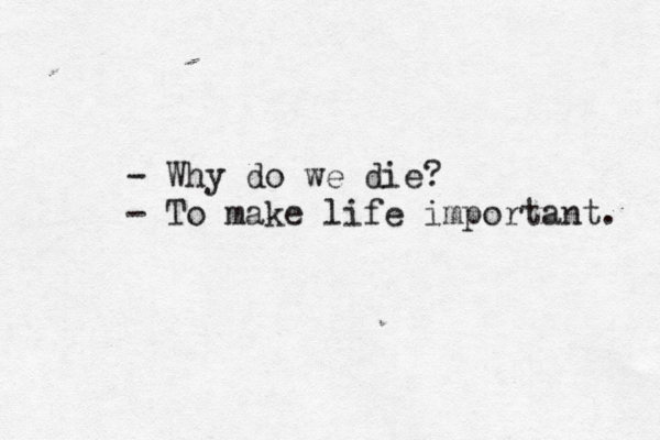 - Why do we die? - To make life important. 