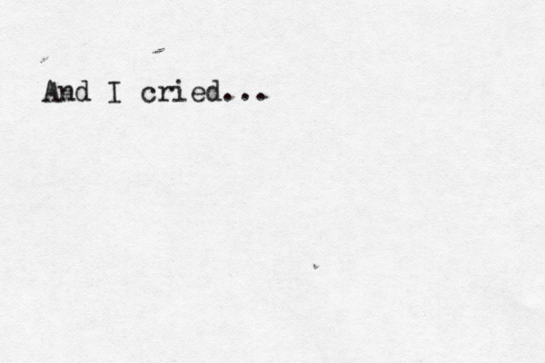 And I cried...