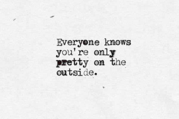 Everyone knows you're only pretty on the outside.