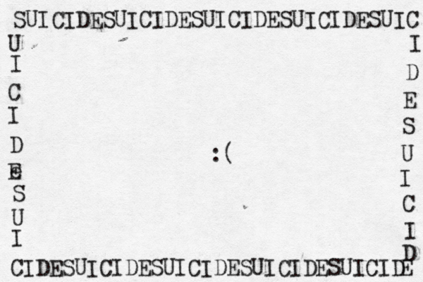 SUICIDESUICIDESUICIDESUICIDESUIC I D E S U I C I D E U I C I D e E S U I CIDESUICIDESUICIDESUICIDESUICID :( 