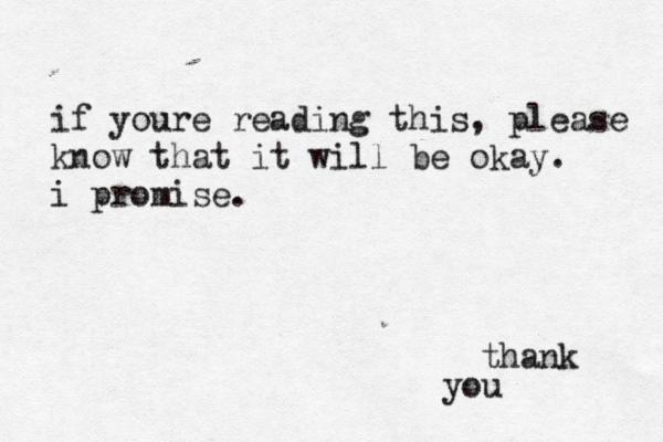 if youre reading this, please know that it will be okay. i promise. thank you