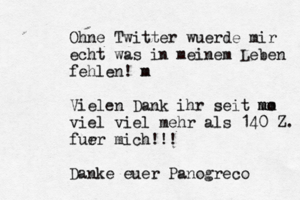 Ohne Twitter wü ü ü ü uerde mir echt was in meinem Leben fehlen ! m m Vielen Dank ihr seit vo mm m viel viel mehr als 140 Z. für uer mich!!! Danke euer Panogreco 
