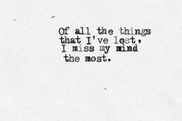 Of all the things that I've lost I miss my mind the most. , 