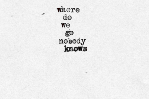 where do we go nobody knows knows 