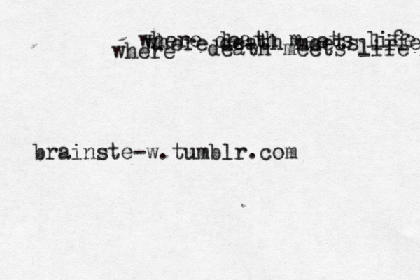 brainste-w.tumblr.com where death meets life where death meets life where death meets life 