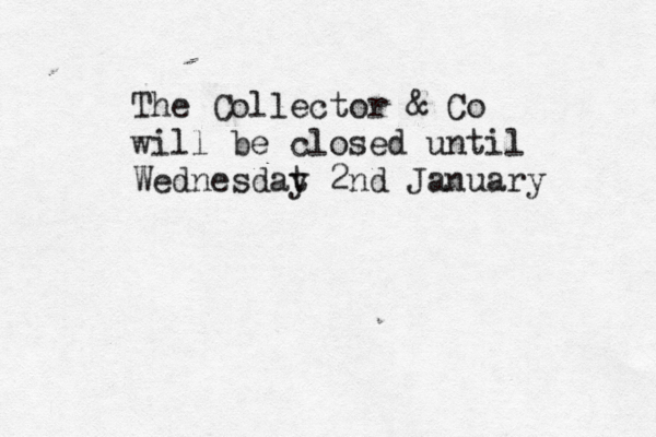 The Collector & Co will be closed until Wednesdat y 2nd January