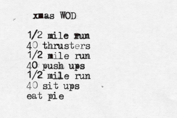 xmas WOD 1/2 mile run 40 thrusters 1/2 mile run 40 push ups 1/2 mile run 40 sit ups eat pie 