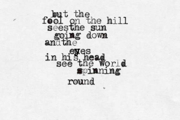 but the fool on the hill seesthe sun going down andthe eues y y y in his head see the world spinning round