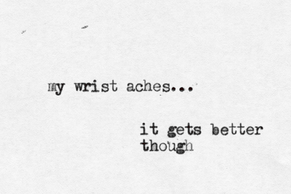 my wrist aches... it gets better though 