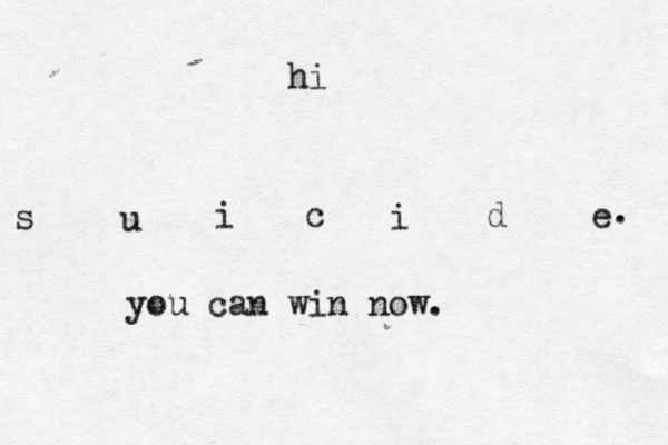 s u i c i d e hi . you can win now.