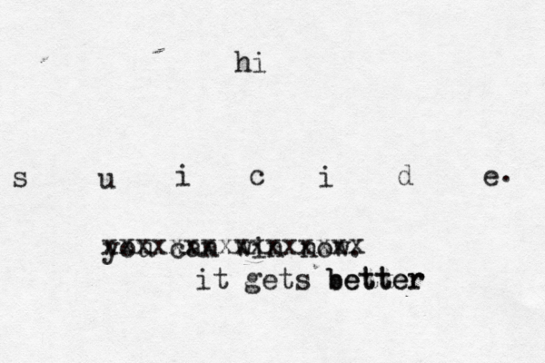 s u i c i d e hi . you can win now. xxxxxxxxxxxxxxxx it gets better better