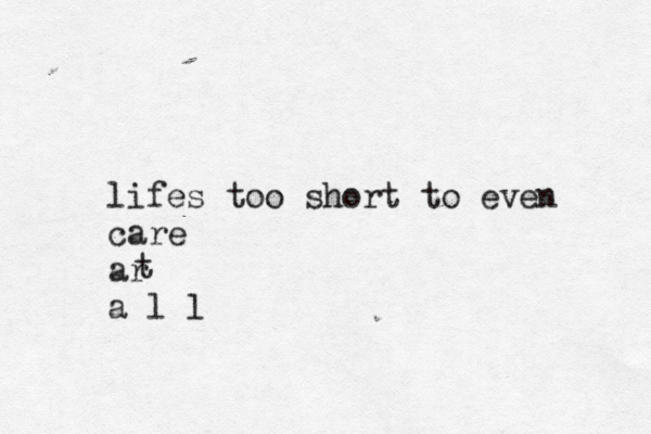 lifes too short to even care ar a l l t 
