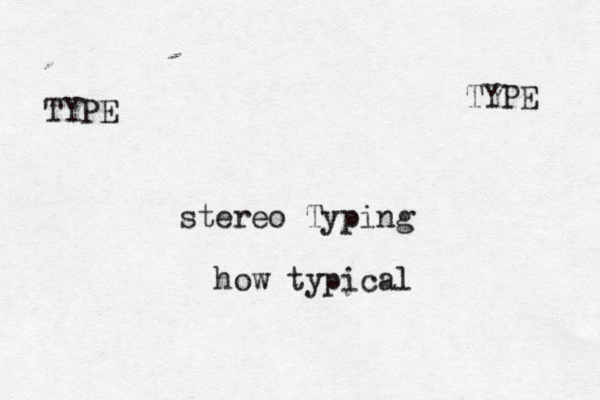 TYPE TYPE stereo Typing how typical
