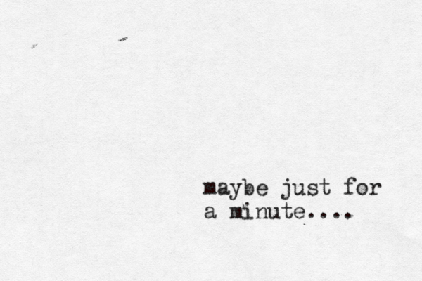 maybe just for a minute.... 