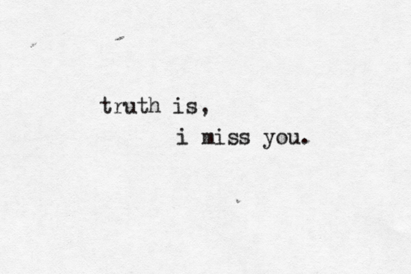 truth is, i miss you. 