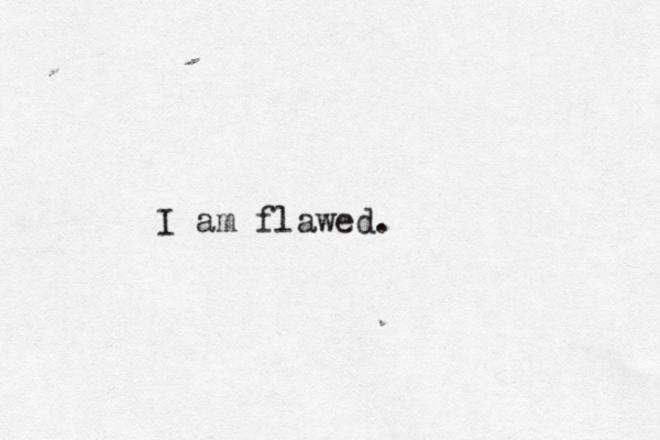 I am flawed. 