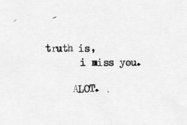 truth is, i miss you. ALOT. 
