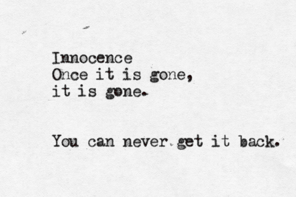 Innocence Once it is gone, it is gone. You can never get it back. 