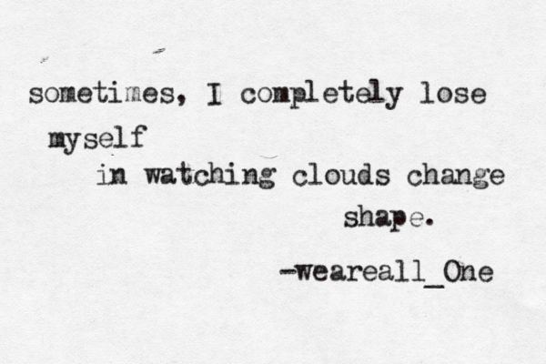 sometimes, I completely lose myself in watching clouds change shape. -weareall_One 
