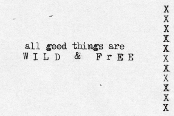 W I L D & F r E E all good things are X X X X X X X X X X X 