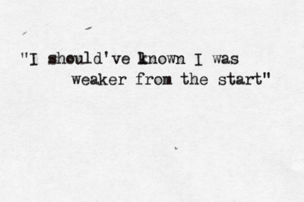 "I should've ln k own I was weaker from the start" 
