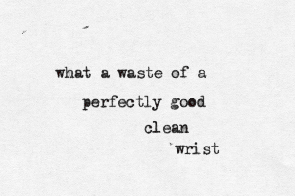 what a waste of a perfectly good clean wrist 
