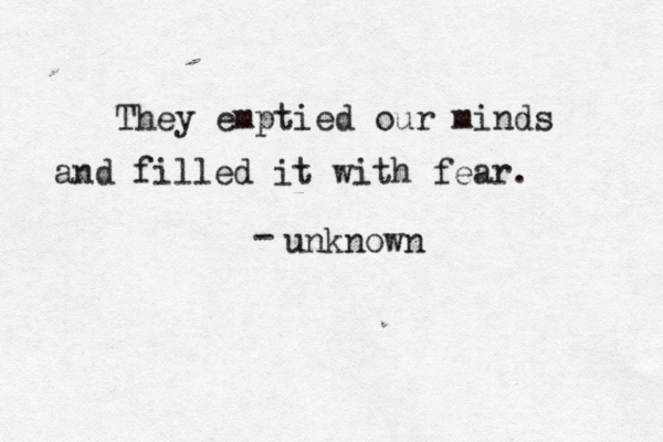 They emptied our minds and filled it with fear. - unknown 
