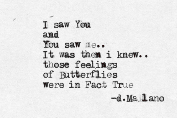 I saw You and You saw me.. It was then i knew.. those feelings of Butterflies were in Fact True -d.Mallano 