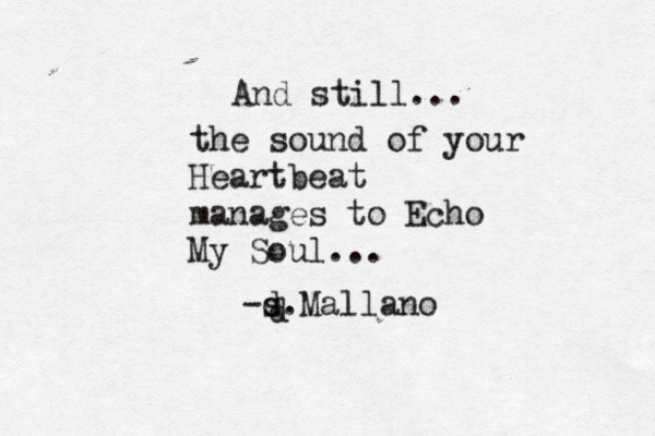And still... the sound of your Heartbeat manages to Echo My Soul... -s d.Mallano d
