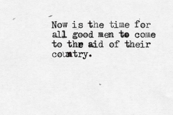 Now is the time for all good men to come to thr e e aid of their country. 