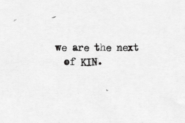 we are the next of KIN. 