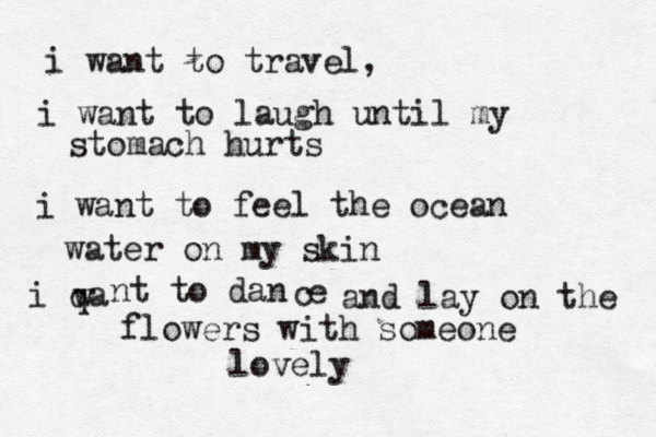 i want to travel, i want to laugh until my stomach hurts i want to feel the ocean water on my skin i qa w nt to dan e c and lay on the flowers with someone lovely
