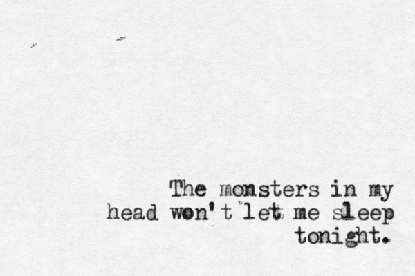 The monsters in my head won't let me sleep tonight. 