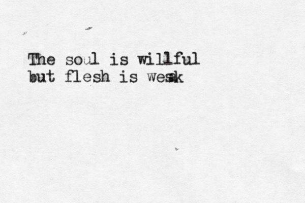 The soul is willful but flesh is wesk a