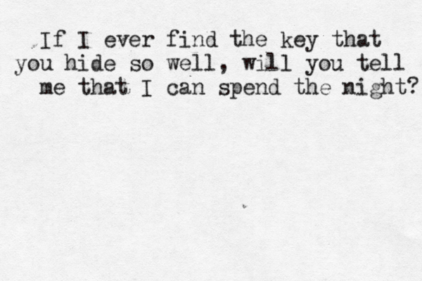 If I ever find the key that you hide so well, will you tell me that I can spend the night? 
