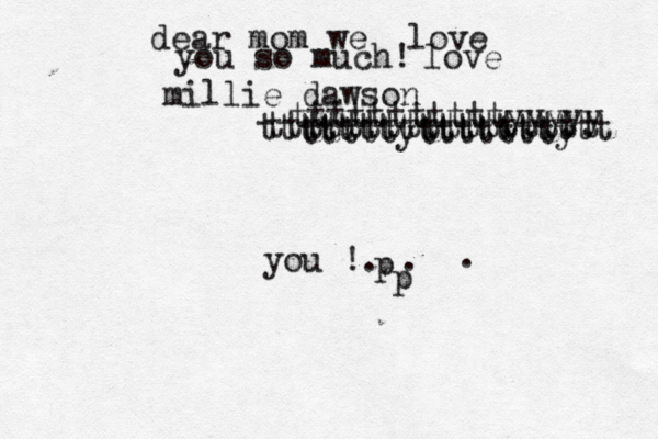 dear mom we love you !. . . p you so much! millie dawson love tttttttttttttttttt ttttttttttttttttt tttttyttttttty tttttttttttyyyyy 