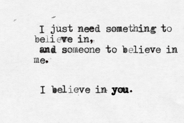 I just need somethi g n to believe i n, and someone to believe in me. I believe in you you you.