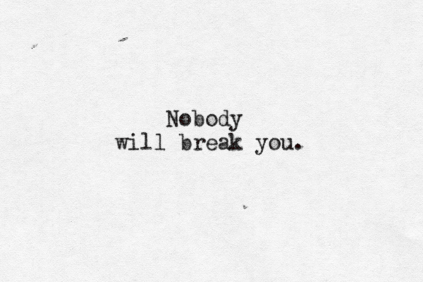 Nobody will break you.