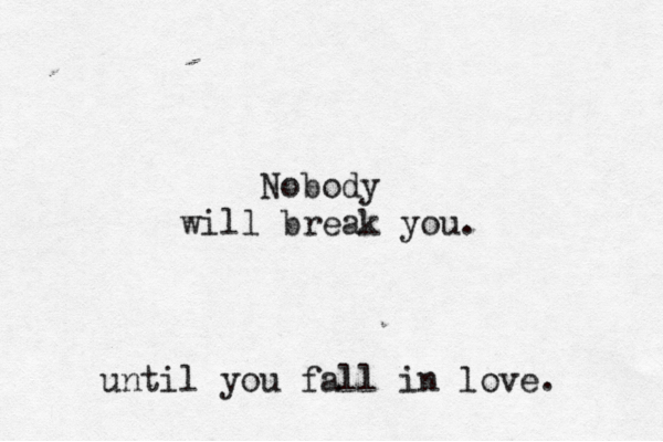 Nobody will break you. until you fall in love. 