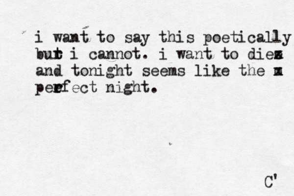 i want to say this poetically bur i cannot. t t r i want to diee x x z and tonight seems like the m x z pee r r rfect night . C' 