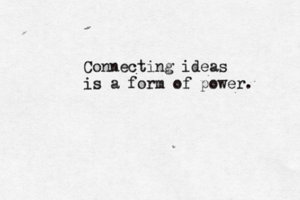 Connecting ideas is a form of power. 
