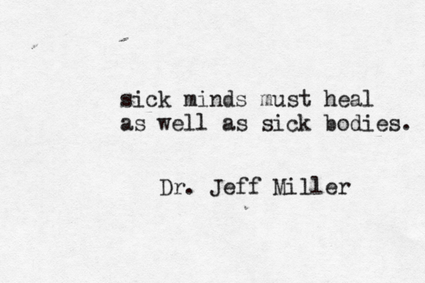sick minds must heal as well as sick bodies. Dr. Jeff Miller 