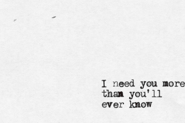 I need you more than you'll ever know 