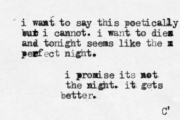 i want to say this poetically bur i cannot. t t r i want to diee x x z and tonight seems like the m x z pee r r rfect night . C' i promise its not the night. it gets better.