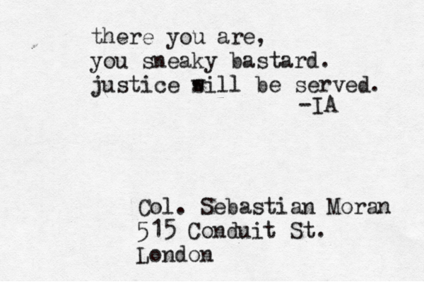 Col. Sebastian Moran 515 Conduit St. London there you are, you sneaky bastard. justice s will be served. -IA 