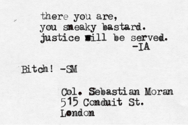Col. Sebastian Moran 515 Conduit St. London there you are, you sneaky bastard. justice s will be served. -IA Bitch! -SM