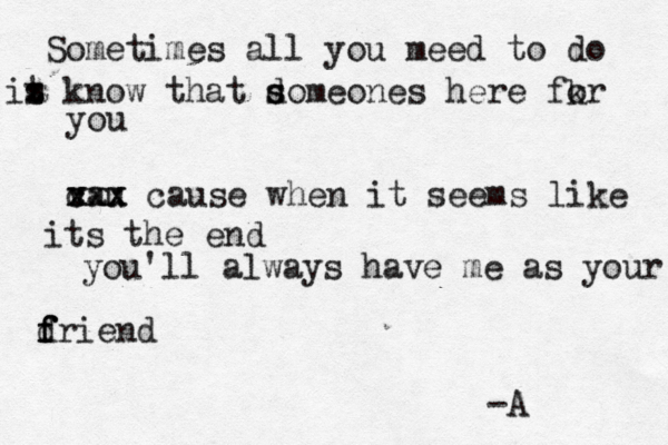 Sometimes all you meed to do it s z know that dome s s ones here fkr o you vau c xxx xxx cause when it seems like its the end you'll always have me as your f f d f riend -A