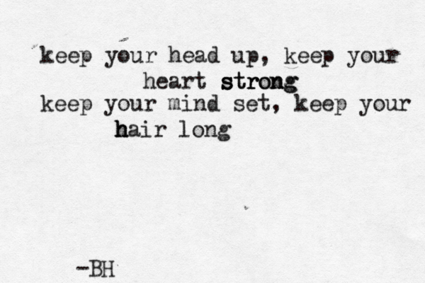 keep your head up, keep your heart strong s str ron ng keep your mind set, keep your h h hair long -BH